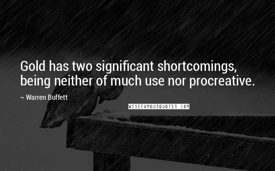 Warren Buffett quotes: Gold has two significant shortcomings, being neither of much use nor procreative.