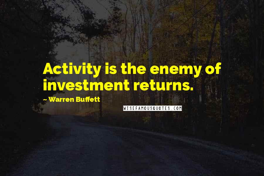 Warren Buffett quotes: Activity is the enemy of investment returns.