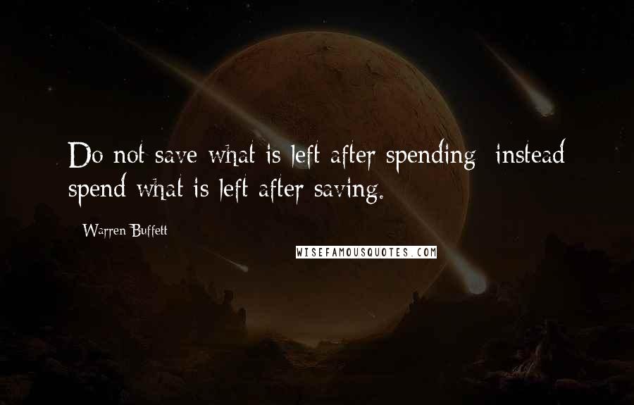 Warren Buffett quotes: Do not save what is left after spending; instead spend what is left after saving.