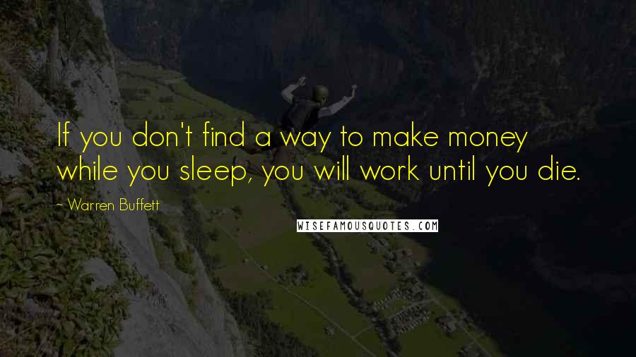 Warren Buffett quotes: If you don't find a way to make money while you sleep, you will work until you die.