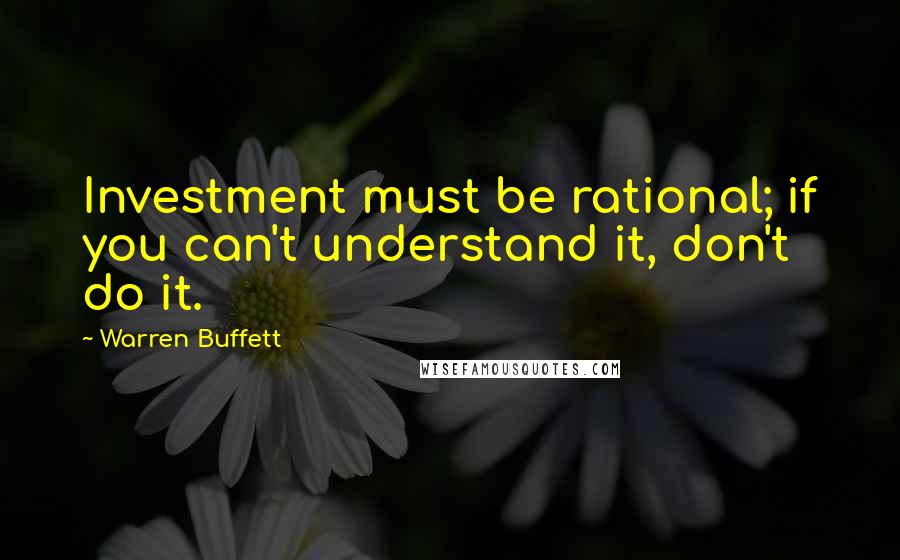 Warren Buffett quotes: Investment must be rational; if you can't understand it, don't do it.