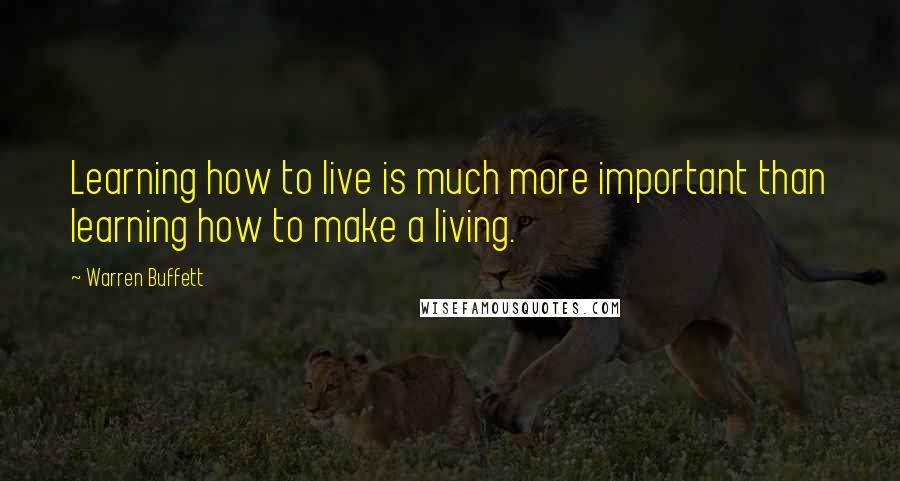 Warren Buffett quotes: Learning how to live is much more important than learning how to make a living.