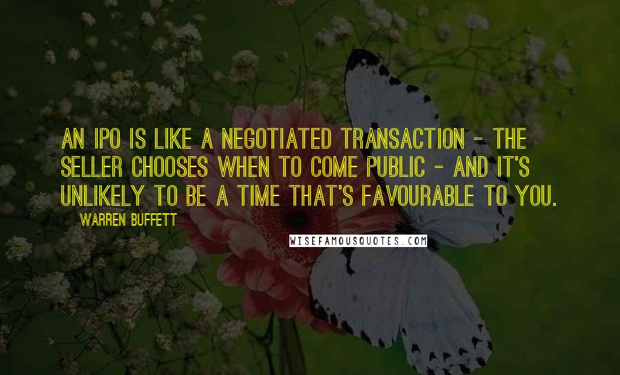 Warren Buffett quotes: An IPO is like a negotiated transaction - the seller chooses when to come public - and it's unlikely to be a time that's favourable to you.