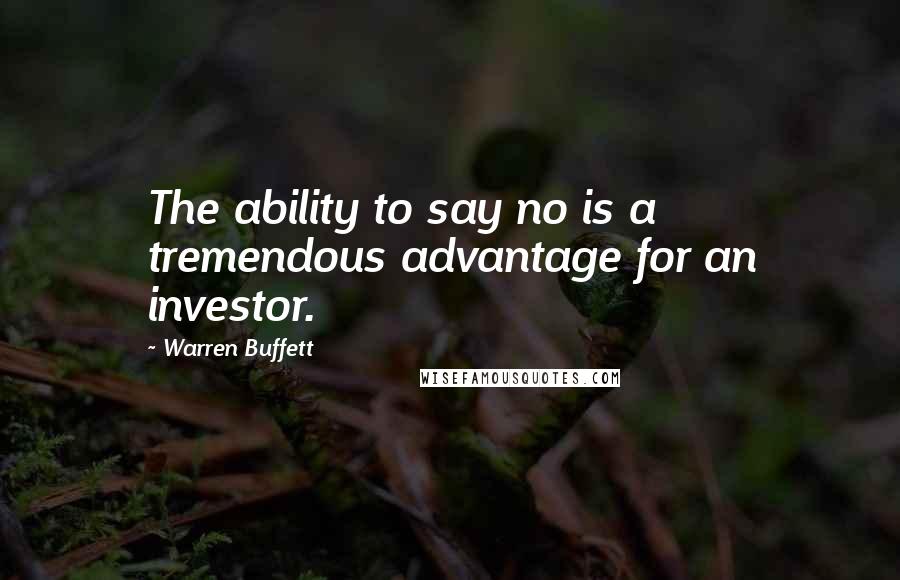 Warren Buffett quotes: The ability to say no is a tremendous advantage for an investor.
