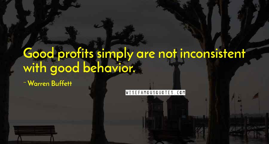 Warren Buffett quotes: Good profits simply are not inconsistent with good behavior.