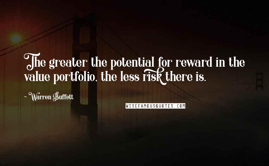 Warren Buffett quotes: The greater the potential for reward in the value portfolio, the less risk there is.