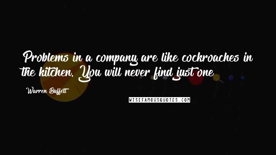 Warren Buffett quotes: Problems in a company are like cockroaches in the kitchen. You will never find just one