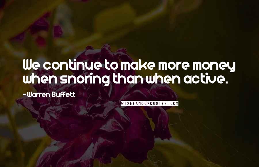 Warren Buffett quotes: We continue to make more money when snoring than when active.