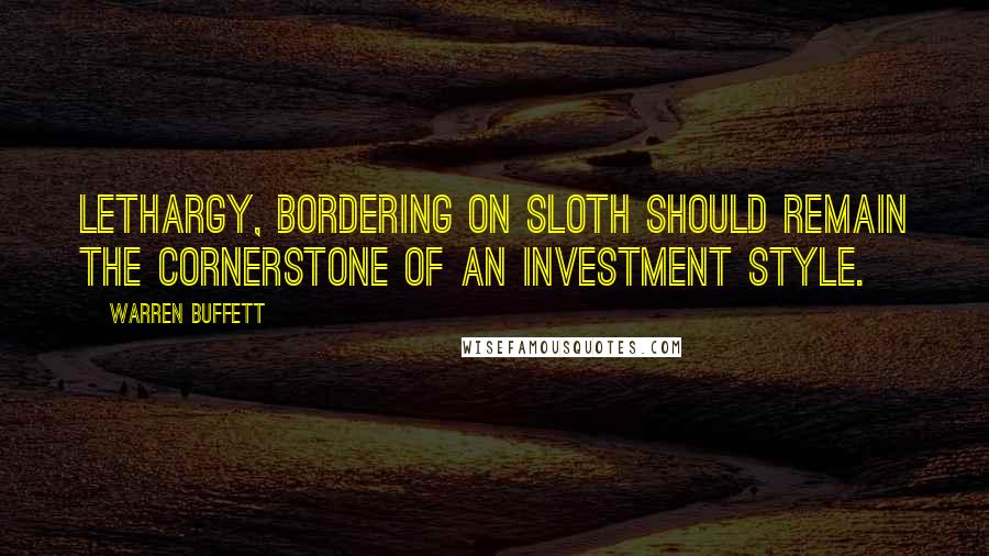 Warren Buffett quotes: Lethargy, bordering on sloth should remain the cornerstone of an investment style.