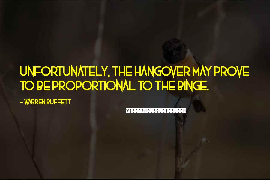 Warren Buffett quotes: Unfortunately, the hangover may prove to be proportional to the binge.
