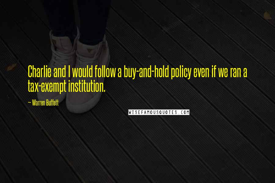 Warren Buffett quotes: Charlie and I would follow a buy-and-hold policy even if we ran a tax-exempt institution.