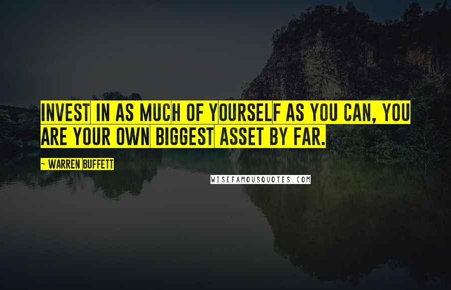 Warren Buffett quotes: Invest in as much of yourself as you can, you are your own biggest asset by far.
