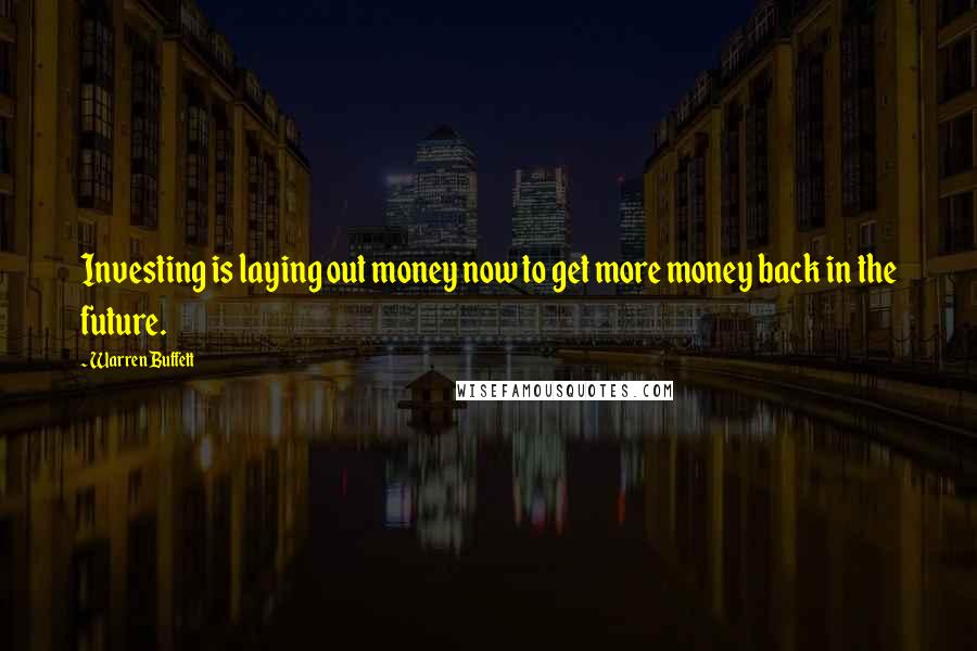 Warren Buffett quotes: Investing is laying out money now to get more money back in the future.