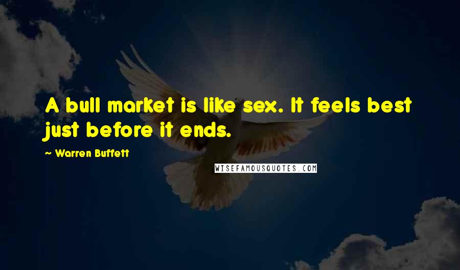 Warren Buffett quotes: A bull market is like sex. It feels best just before it ends.