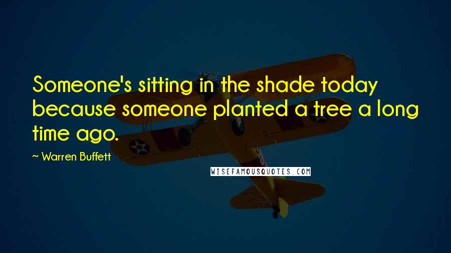 Warren Buffett quotes: Someone's sitting in the shade today because someone planted a tree a long time ago.