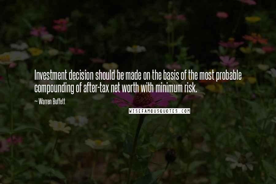 Warren Buffett quotes: Investment decision should be made on the basis of the most probable compounding of after-tax net worth with minimum risk.