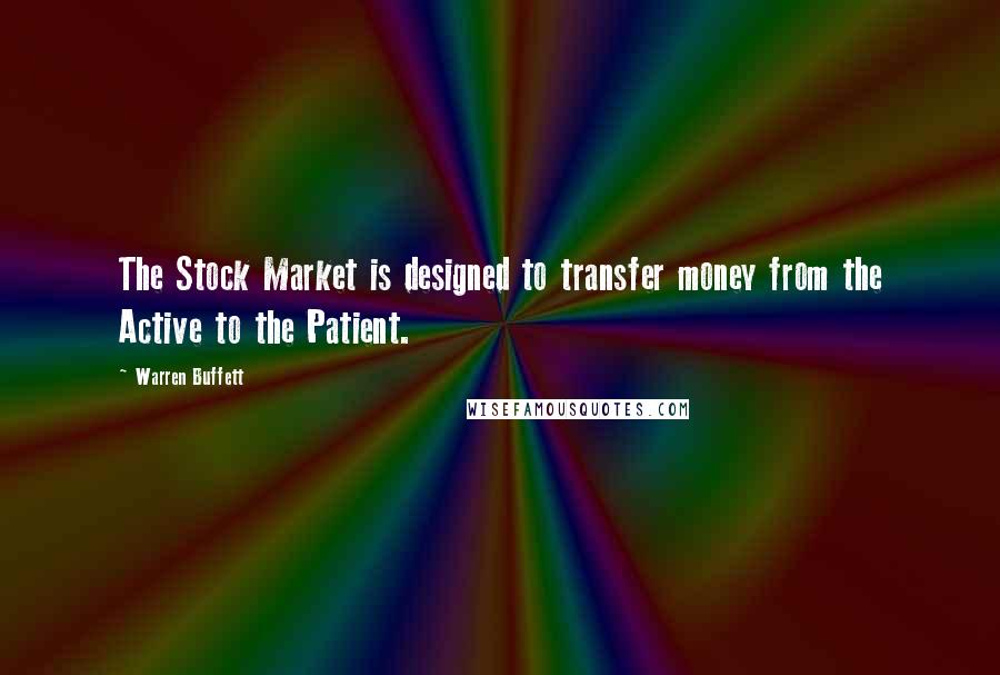 Warren Buffett quotes: The Stock Market is designed to transfer money from the Active to the Patient.