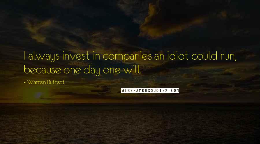 Warren Buffett quotes: I always invest in companies an idiot could run, because one day one will.