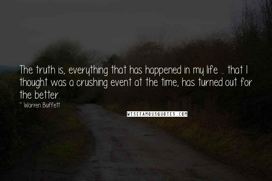 Warren Buffett quotes: The truth is, everything that has happened in my life ... that I thought was a crushing event at the time, has turned out for the better.