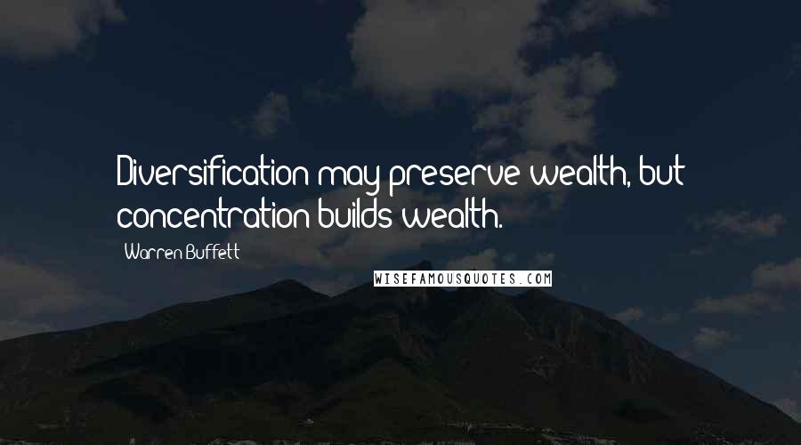 Warren Buffett quotes: Diversification may preserve wealth, but concentration builds wealth.