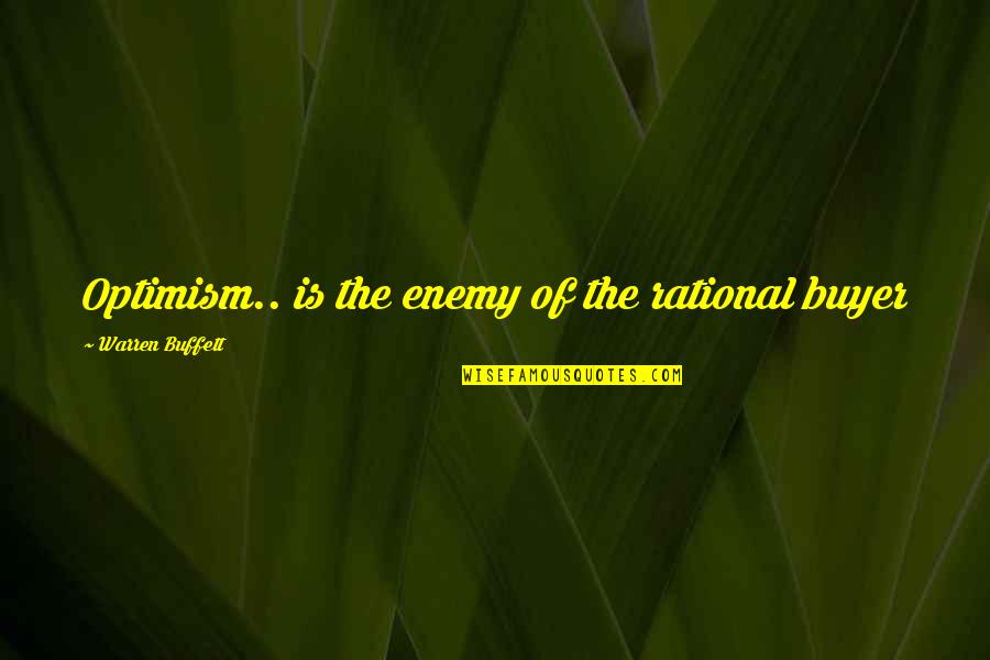 Warren Buffett Quotes By Warren Buffett: Optimism.. is the enemy of the rational buyer Warren Buffett Quotes By Warren Buffett: Optimism.. is the enemy of the rational buyer