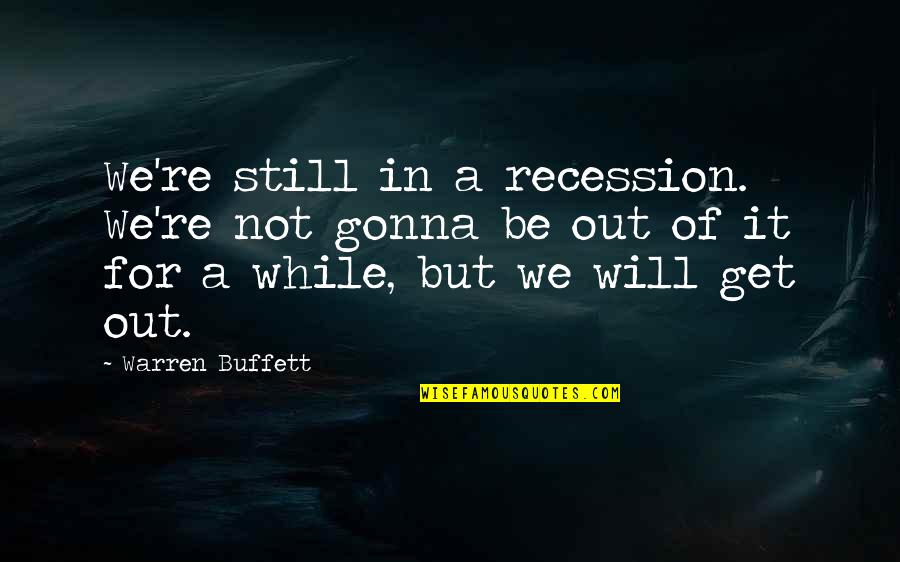 Warren Buffett Recession Quotes By Warren Buffett: We're still in a recession. We're not gonna Warren Buffett Recession Quotes By Warren Buffett: We're still in a recession. We're not gonna