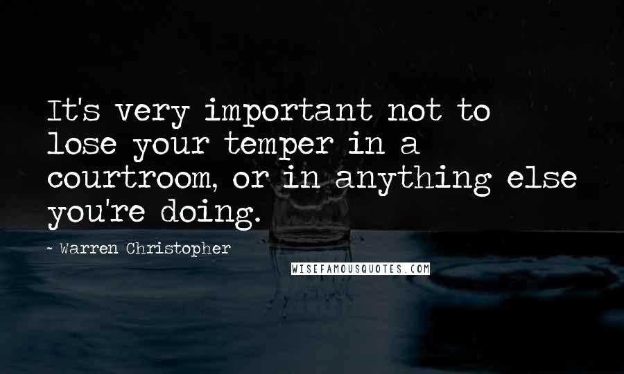 Warren Christopher quotes: It's very important not to lose your temper in a courtroom, or in anything else you're doing.