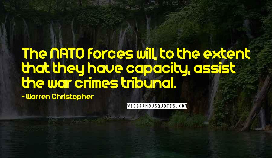 Warren Christopher quotes: The NATO forces will, to the extent that they have capacity, assist the war crimes tribunal.