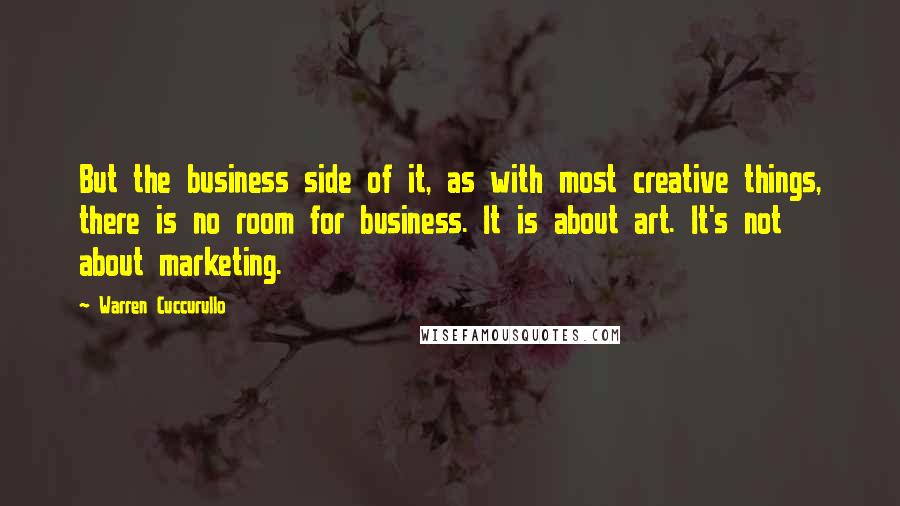 Warren Cuccurullo quotes: But the business side of it, as with most creative things, there is no room for business. It is about art. It's not about marketing.