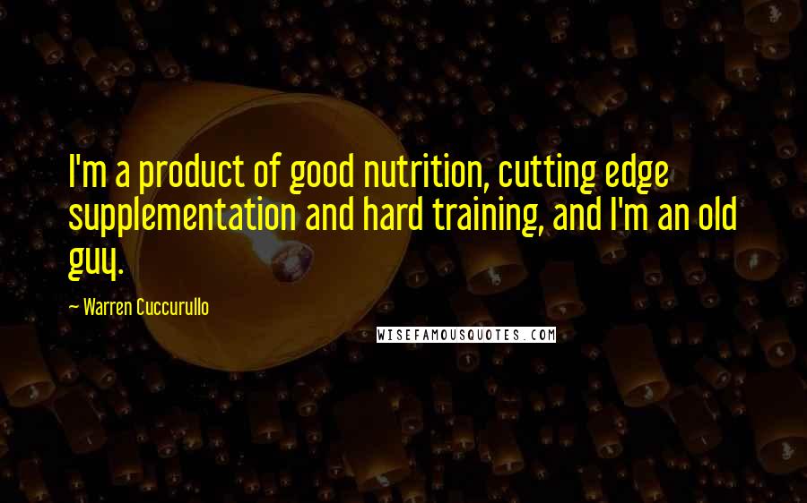 Warren Cuccurullo quotes: I'm a product of good nutrition, cutting edge supplementation and hard training, and I'm an old guy.