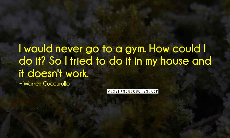 Warren Cuccurullo quotes: I would never go to a gym. How could I do it? So I tried to do it in my house and it doesn't work.