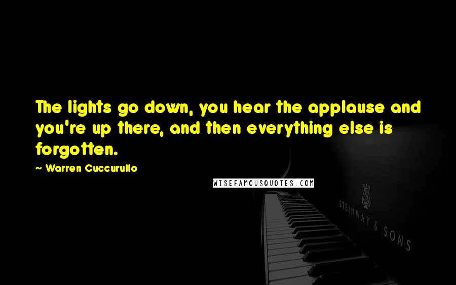 Warren Cuccurullo quotes: The lights go down, you hear the applause and you're up there, and then everything else is forgotten. Warren Cuccurullo quotes: The lights go down, you hear the applause and you're up there, and then everything else is forgotten.
