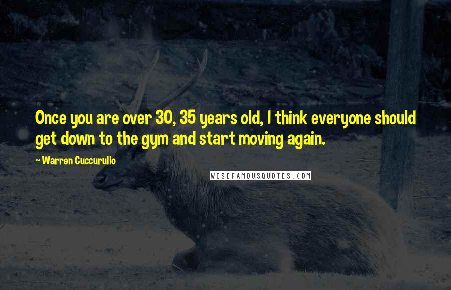Warren Cuccurullo quotes: Once you are over 30, 35 years old, I think everyone should get down to the gym and start moving again.