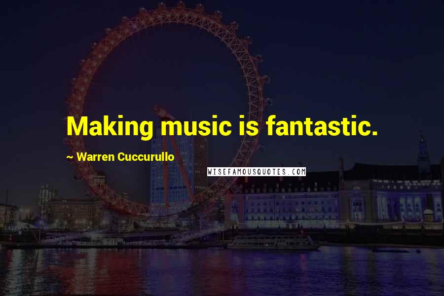 Warren Cuccurullo quotes: Making music is fantastic.