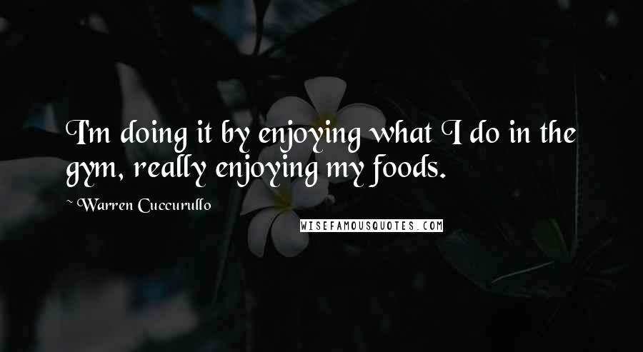 Warren Cuccurullo quotes: I'm doing it by enjoying what I do in the gym, really enjoying my foods.