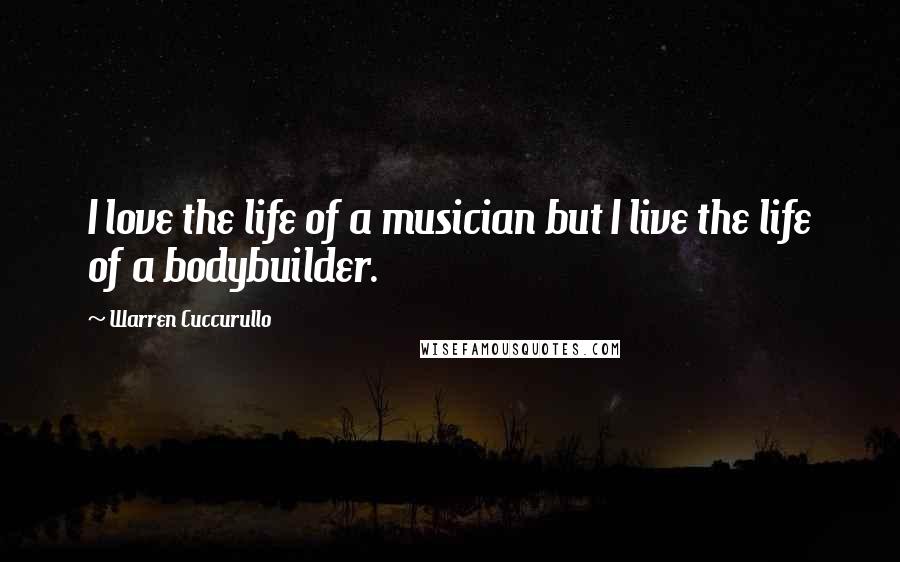 Warren Cuccurullo quotes: I love the life of a musician but I live the life of a bodybuilder.