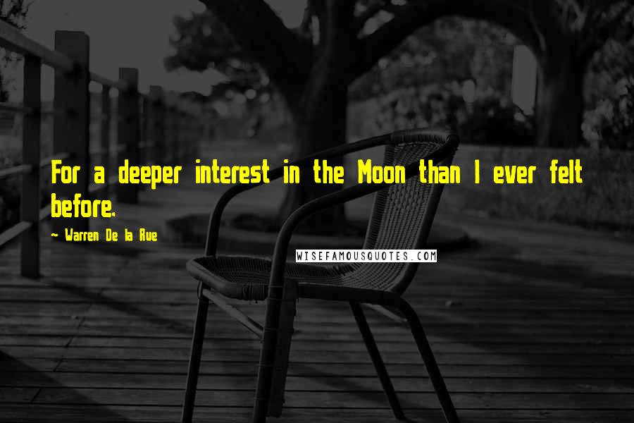 Warren De La Rue quotes: For a deeper interest in the Moon than I ever felt before.