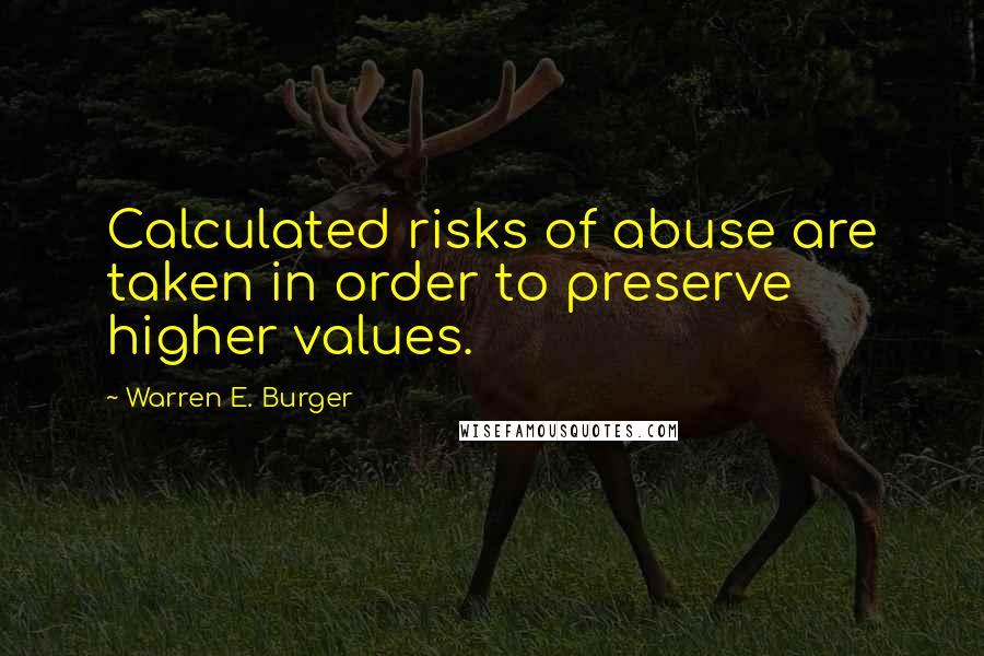 Warren E. Burger quotes: Calculated risks of abuse are taken in order to preserve higher values.