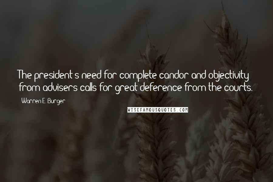 Warren E. Burger quotes: The president's need for complete candor and objectivity from advisers calls for great deference from the courts. Warren E. Burger quotes: The president's need for complete candor and objectivity from advisers calls for great deference from the courts.