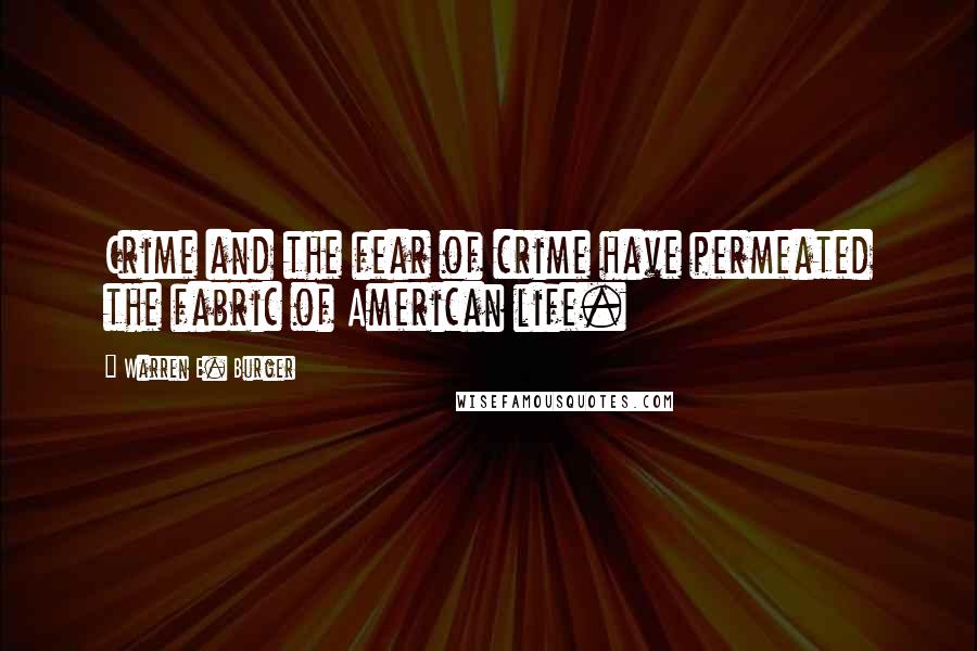 Warren E. Burger quotes: Crime and the fear of crime have permeated the fabric of American life.