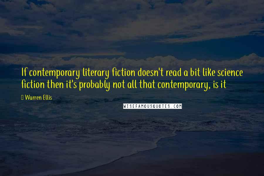 Warren Ellis quotes: If contemporary literary fiction doesn't read a bit like science fiction then it's probably not all that contemporary, is it Warren Ellis quotes: If contemporary literary fiction doesn't read a bit like science fiction then it's probably not all that contemporary, is it