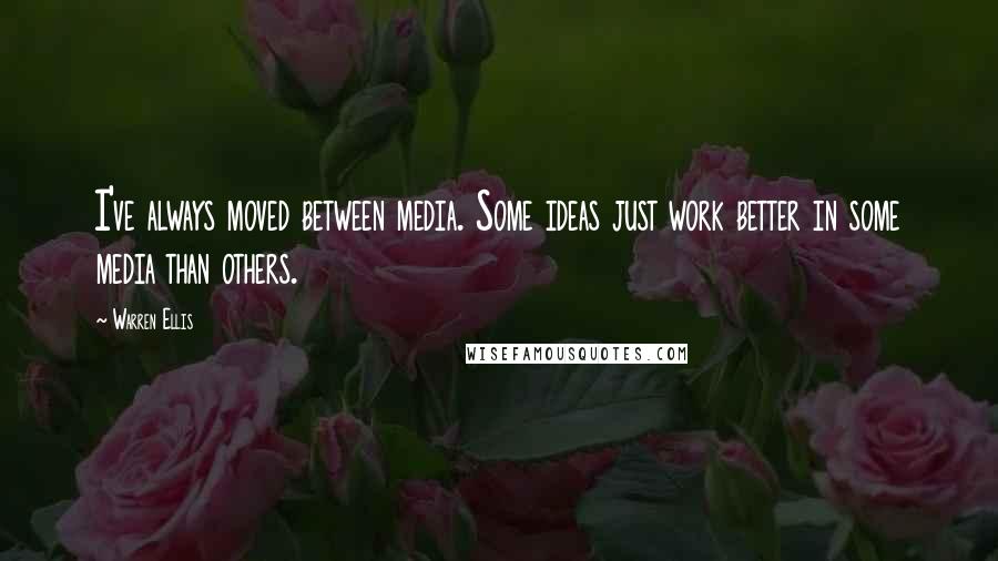 Warren Ellis quotes: I've always moved between media. Some ideas just work better in some media than others.