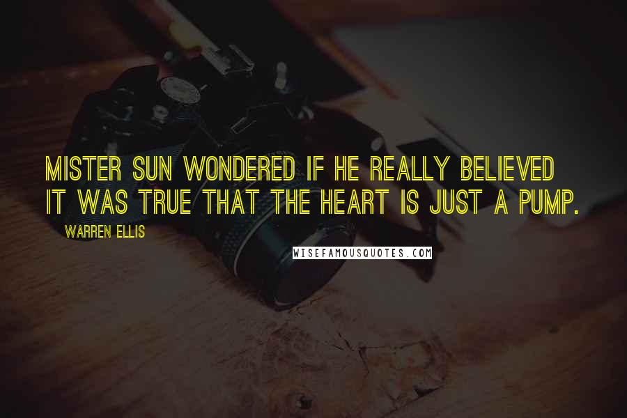 Warren Ellis quotes: Mister Sun wondered if he really believed it was true that the heart is just a pump.