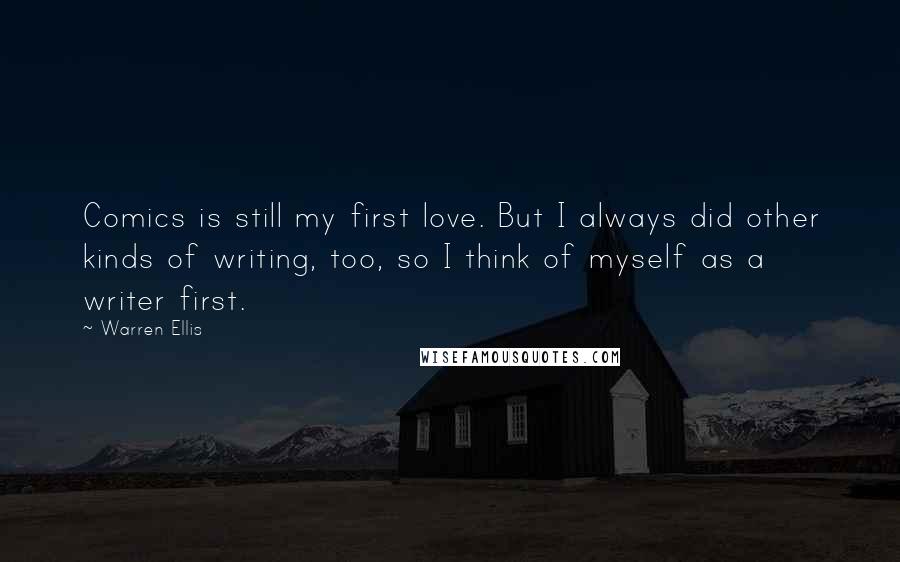 Warren Ellis quotes: Comics is still my first love. But I always did other kinds of writing, too, so I think of myself as a writer first. Warren Ellis quotes: Comics is still my first love. But I always did other kinds of writing, too, so I think of myself as a writer first.