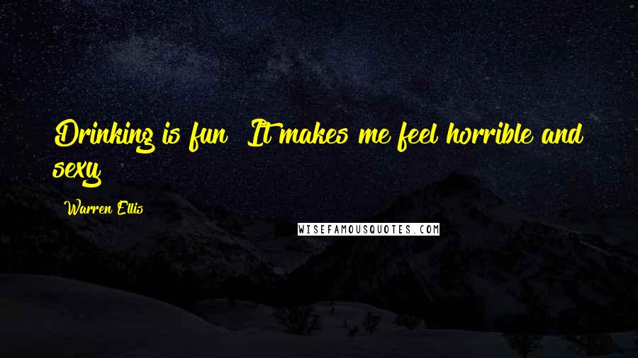 Warren Ellis quotes: Drinking is fun! It makes me feel horrible and sexy!