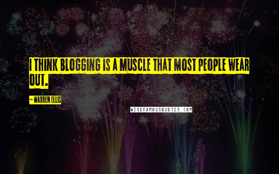 Warren Ellis quotes: I think blogging is a muscle that most people wear out.