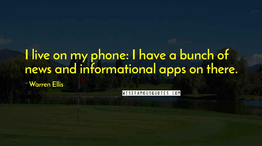 Warren Ellis quotes: I live on my phone: I have a bunch of news and informational apps on there.