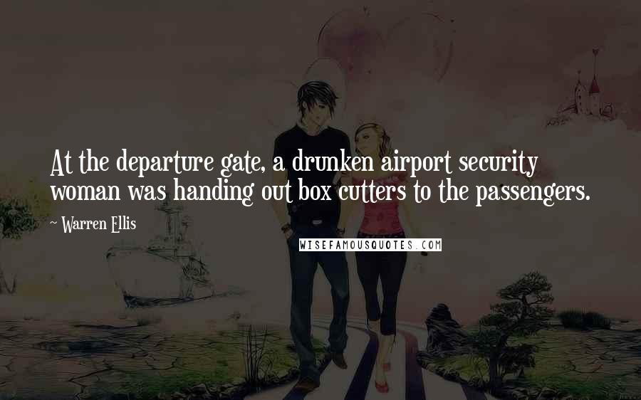 Warren Ellis quotes: At the departure gate, a drunken airport security woman was handing out box cutters to the passengers.