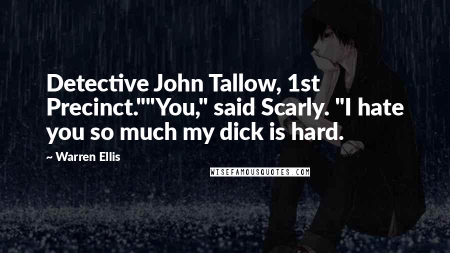 Warren Ellis quotes: Detective John Tallow, 1st Precinct.""You," said Scarly. "I hate you so much my dick is hard.