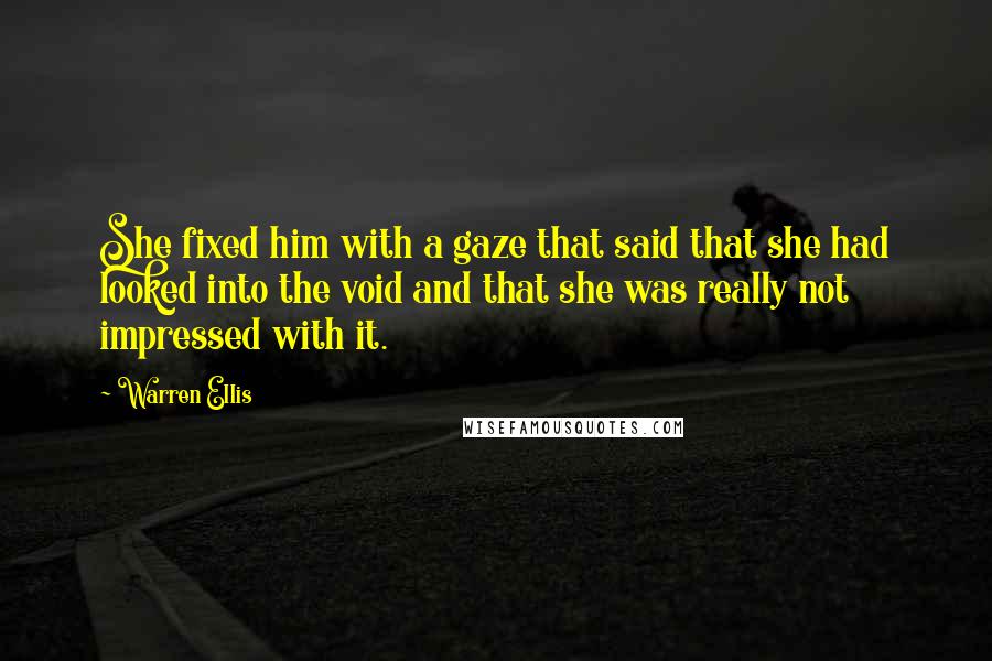Warren Ellis quotes: She fixed him with a gaze that said that she had looked into the void and that she was really not impressed with it. Warren Ellis quotes: She fixed him with a gaze that said that she had looked into the void and that she was really not impressed with it.